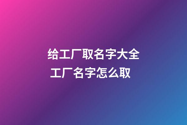 给工厂取名字大全 工厂名字怎么取-第1张-公司起名-玄机派